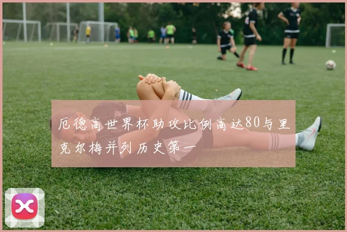 厄德高世界杯助攻比例高达80与里克尔梅并列历史第一