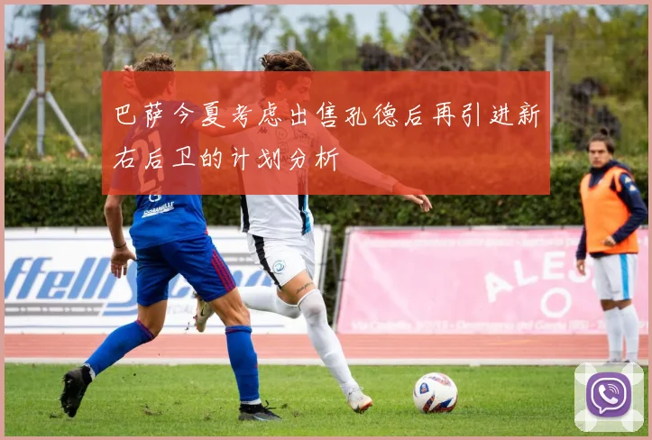 巴萨今夏考虑出售孔德后再引进新右后卫的计划分析