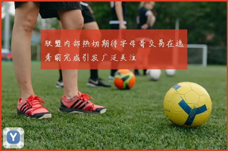 联盟内部热切期待字母哥交易在选秀前完成引发广泛关注