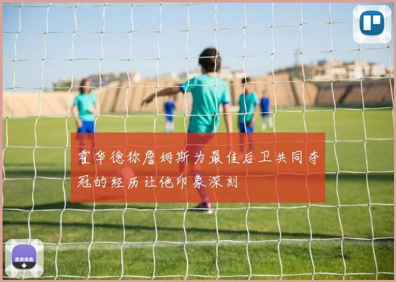霍华德称詹姆斯为最佳后卫共同夺冠的经历让他印象深刻