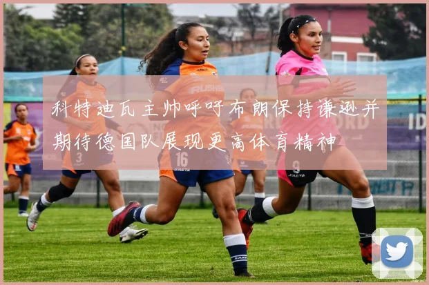 科特迪瓦主帅呼吁布朗保持谦逊并期待德国队展现更高体育精神