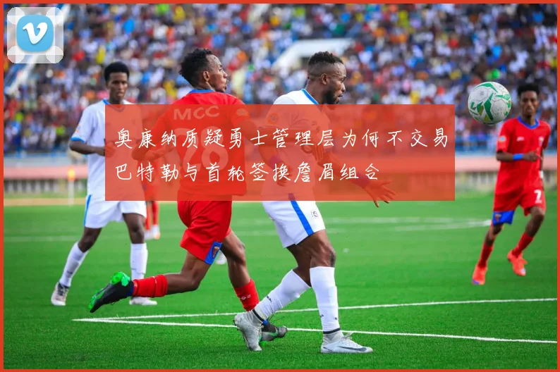 奥康纳质疑勇士管理层为何不交易巴特勒与首轮签换詹眉组合