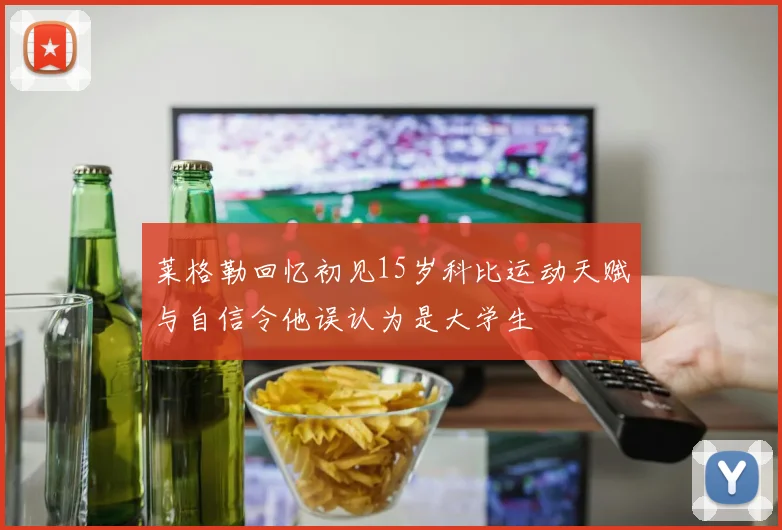 莱格勒回忆初见15岁科比运动天赋与自信令他误认为是大学生