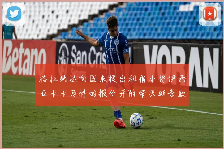 格拉纳达向国米提出租借小将伊西亚卡卡马特的报价并附带买断条款