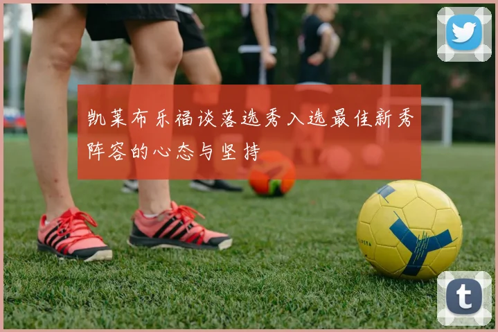 凯莱布乐福谈落选秀入选最佳新秀阵容的心态与坚持