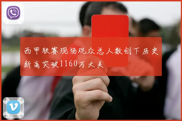 西甲联赛现场观众总人数创下历史新高突破1160万大关